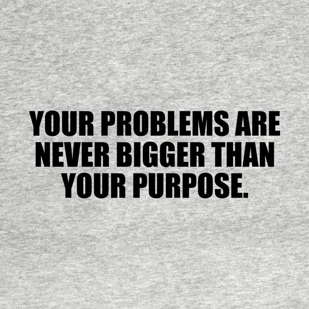 Your problems are never bigger than your purpose by BL4CK&WH1TE 